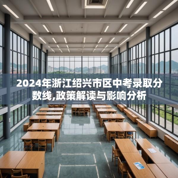 2024年浙江绍兴市区中考录取分数线,政策解读与影响分析