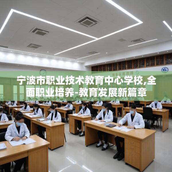 宁波市职业技术教育中心学校,全面职业培养-教育发展新篇章