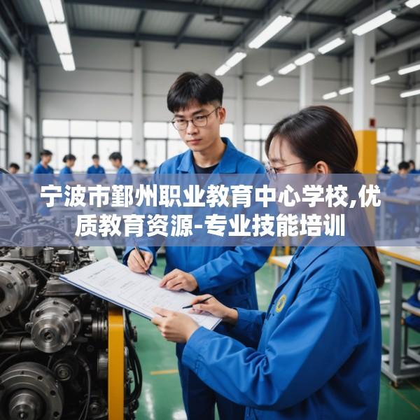 宁波市鄞州职业教育中心学校,优质教育资源-专业技能培训